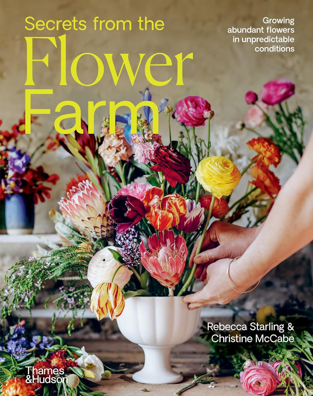 Secrets from the Flower Farm: Growing Abundant Flowers in Unpredictable Conditions By Rebecca Starling & Christine McCabe